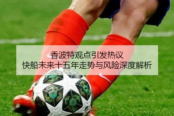 香波特观点引发热议 快船未来十五年走势与风险深度解析